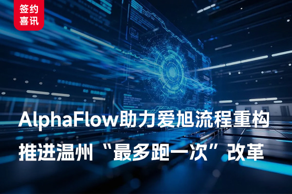 AlphaFlow助力爱旭流程重构，，推进温州「最多跑一次」改革